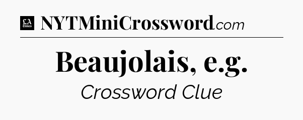 Beaujolais, e.g - LA Times Crossword