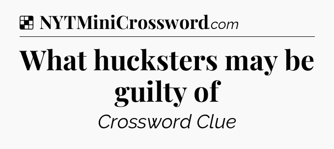 Solution: What hucksters may be guilty of - NYT Crossword