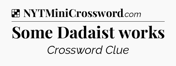Solution: Some Dadaist works - NYT Crossword