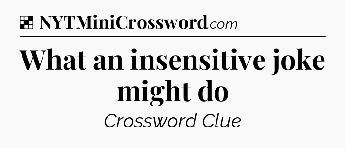 What an insensitive joke might do NYT Crossword