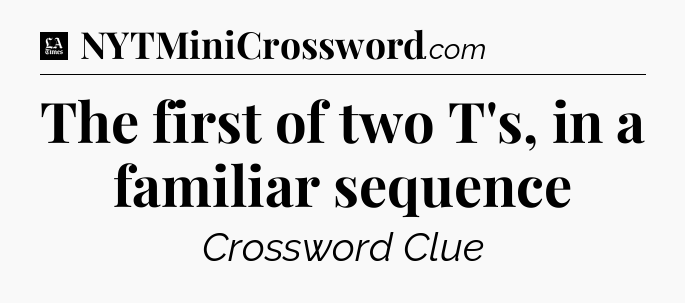 The first of two T's, in a familiar sequence - LA Times Crossword