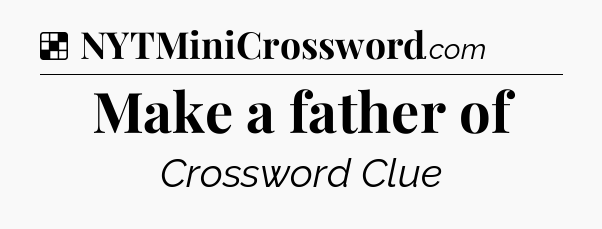 Solution: Make a father of - NYT Crossword