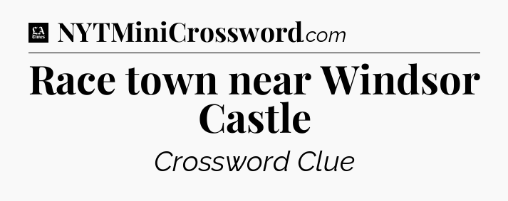 Race town near Windsor Castle - LA Times Crossword