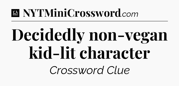Decidedly non-vegan kid-lit character - LA Times Crossword