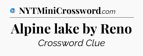 Alpine lake by Reno Crossword Clue