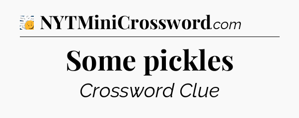 Some pickles - 7 Little Words