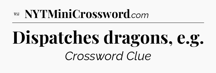Dispatches dragons, e.g - WSJ Crossword
