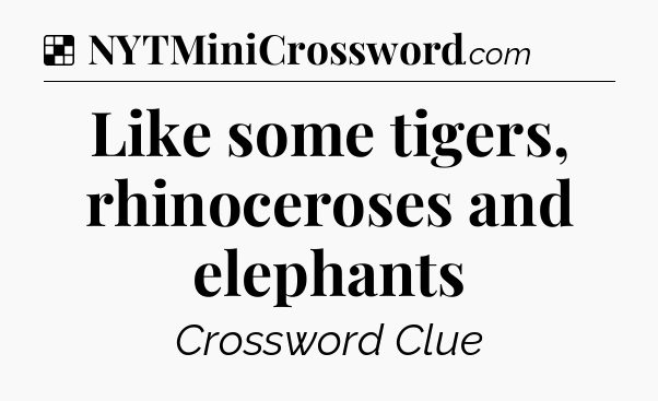 Solution: Like some tigers, rhinoceroses and elephants - NYT Crossword