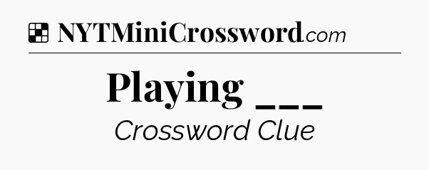 Solution: Playing ___ - NYT Crossword