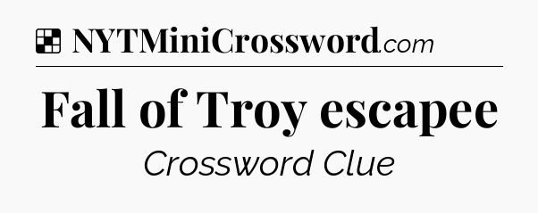 Solution: Fall of Troy escapee - NYT Crossword
