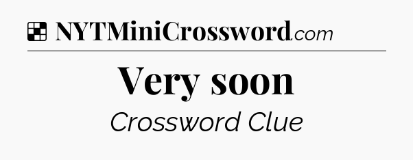 Solution: Very soon - NYT Crossword