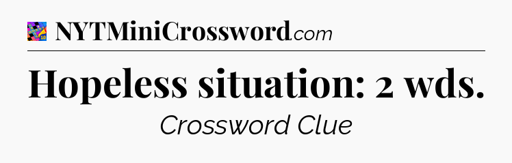 Hopeless situation: 2 wds Crossword Clue