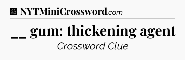 __ gum: thickening agent - LA Times Crossword