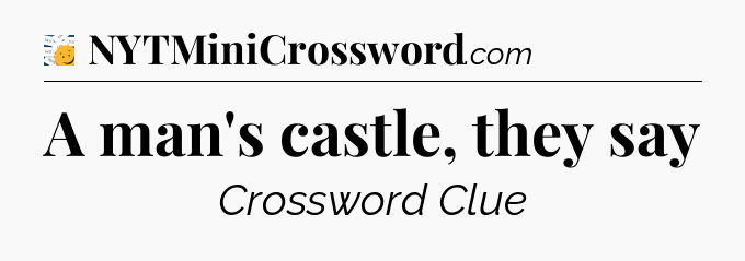 A man's castle, they say - 7 Little Words