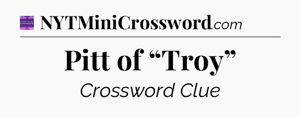 Pitt of “Troy” - Thomas Joseph Crossword
