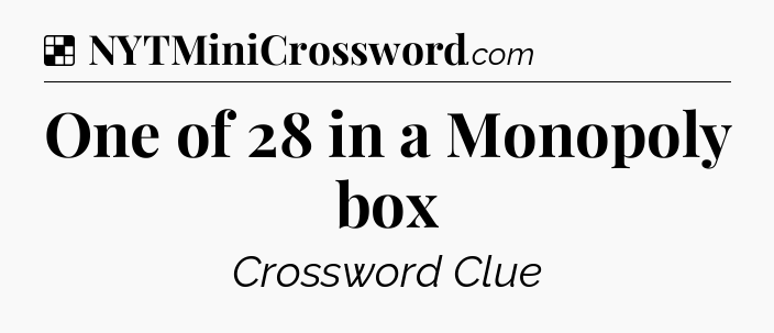 Solution: One of 28 in a Monopoly box - NYT Crossword