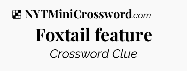 Solution: Foxtail feature - NYT Crossword
