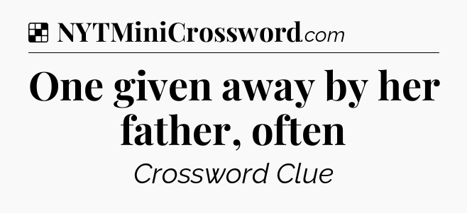 Solution: One given away by her father, often - NYT Crossword
