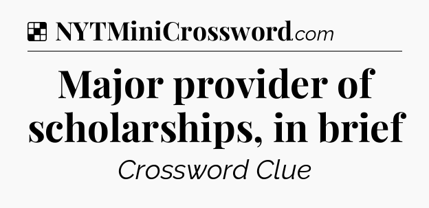 Solution: Major provider of scholarships, in brief  - NYT Crossword