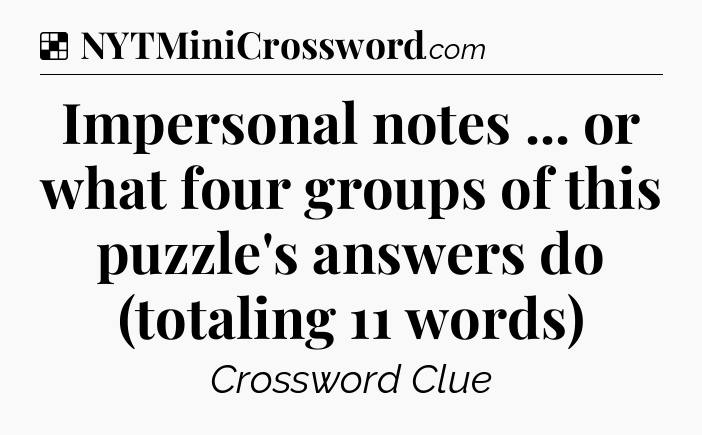 Solution: Impersonal notes ... or what four groups of this puzzle's answers do (totaling 11 words) - NYT Crossword