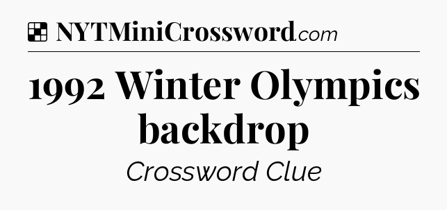 Solution: 1992 Winter Olympics backdrop - NYT Crossword