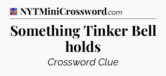 Something Tinker Bell holds Crossword Clue