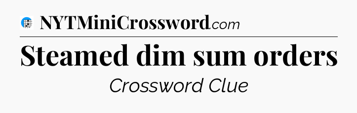 Steamed dim sum orders Crossword Clue
