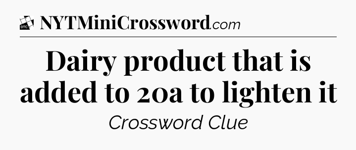 Dairy product that is added to 20a to lighten it - Daily Themed Classic Crossword