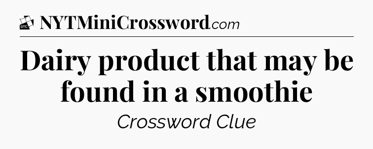 Dairy product that may be found in a smoothie - Daily Themed Classic Crossword