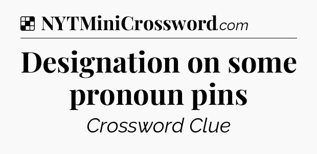 Solution: Designation on some pronoun pins - NYT Crossword