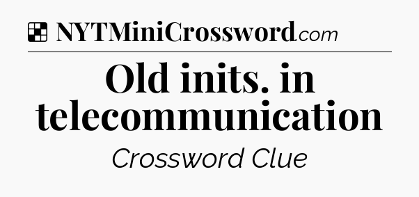 Solution: Old inits. in telecommunication - NYT Crossword
