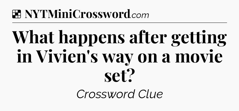 Solution: What happens after getting in Vivien's way on a movie set - NYT Crossword