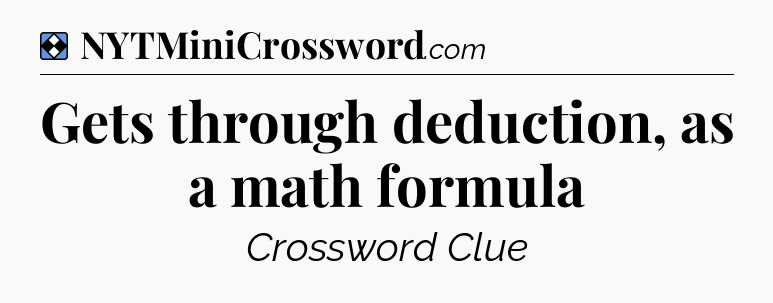 Solution: Gets through deduction, as a math formula - NYT Mini Crossword