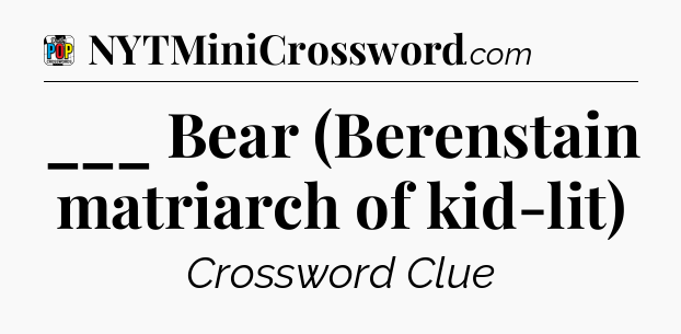 ___ Bear (Berenstain matriarch of kid-lit) Crossword Clue