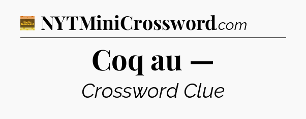 Coq au — - Eugene Sheffer Crossword