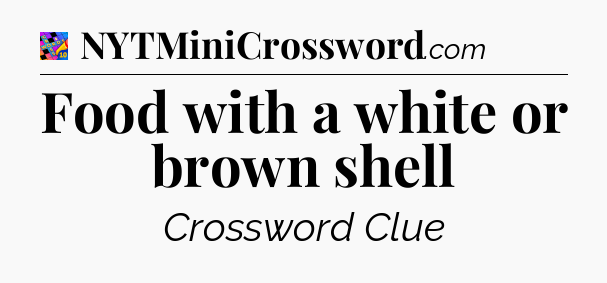 Food with a white or brown shell Crossword Clue