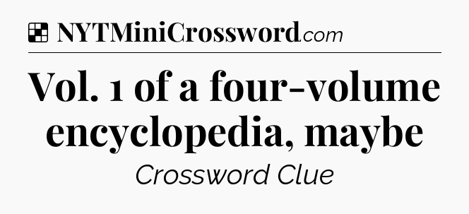 Solution: Vol. 1 of a four-volume encyclopedia, maybe - NYT Crossword