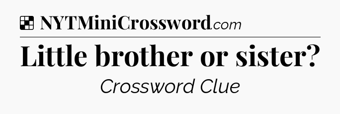 Solution: Little brother or sister - NYT Crossword