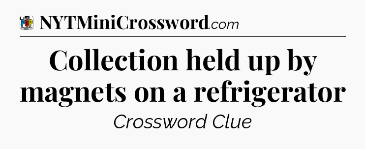 Collection held up by magnets on a refrigerator Crossword Clue