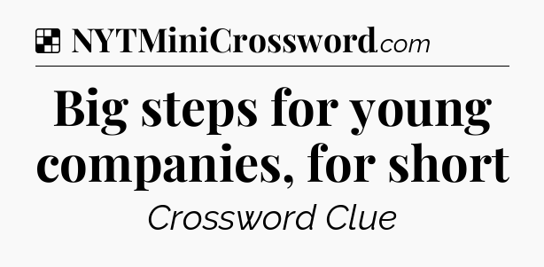 Solution: Big steps for young companies, for short - NYT Crossword