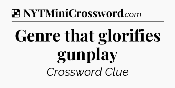 Solution: Genre that glorifies gunplay - NYT Crossword