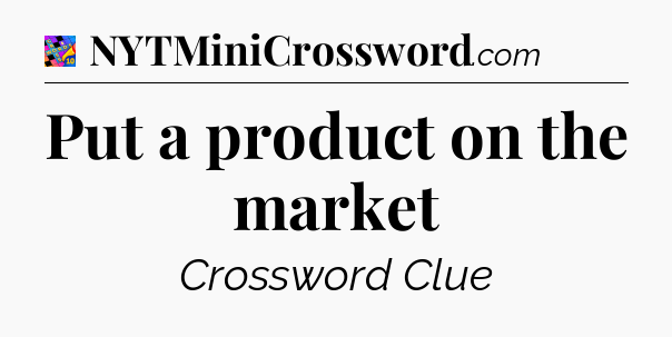 Put a product on the market Crossword Clue