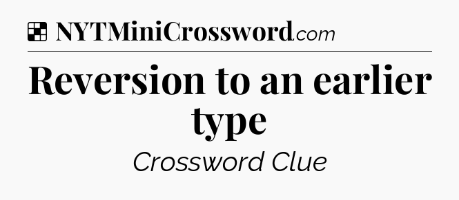 Solution: Reversion to an earlier type - NYT Crossword