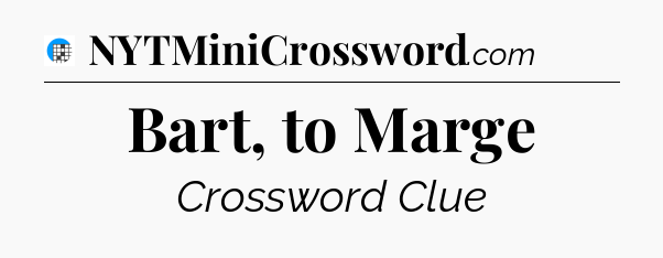 Bart, to Marge Crossword Clue