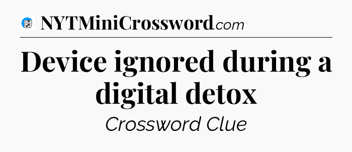Device ignored during a digital detox Crossword Clue