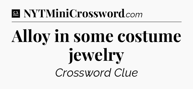Alloy in some costume jewelry - LA Times Crossword