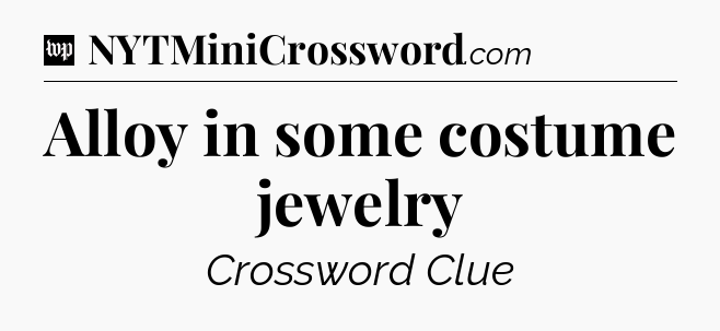 Alloy in some costume jewelry Crossword Clue