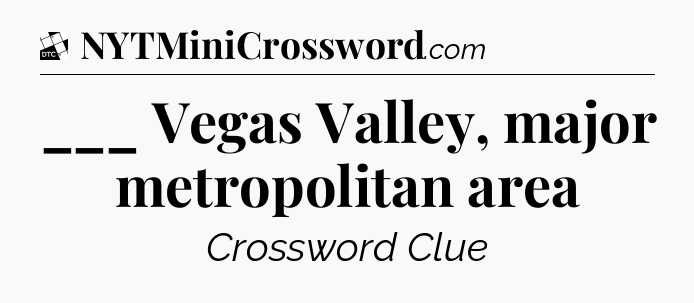 ___ Vegas Valley, major metropolitan area - Daily Themed Classic Crossword
