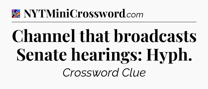 Channel that broadcasts Senate hearings: Hyph Crossword Clue