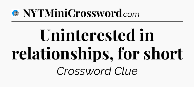 Uninterested in relationships, for short Crossword Clue